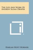 The Life and Work of Andrew Sloan Draper di Harlan Hoyt Horner edito da Literary Licensing, LLC