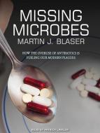 Missing Microbes: How the Overuse of Antibiotics Is Fueling Our Modern Plagues di Martin J. Blaser edito da Tantor Audio