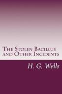The Stolen Bacillus and Other Incidents di H. G. Wells edito da Createspace