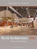 Revit Architecture 2022 For Designers di Douglas R. Seidler edito da Bloomsbury Publishing PLC