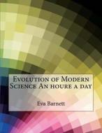 Evolution of Modern Science an Houre a Day di Eva L. Barnett, London School of Management Studies edito da Createspace