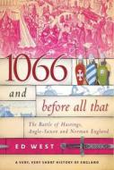 1066 and Before All That: The Battle of Hastings, Anglo-Saxon and Norman England di Ed West edito da SKYHORSE PUB