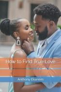 How To Find True Love di Ekanem Anthony Ekanem edito da CreateSpace Independent Publishing Platform