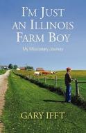 I'm Just an Illinois Farm Boy di Gary Ifft edito da Guardian Books