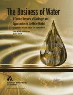 The Business of Water: A Concise Overview of Challenges and Opportunities in the Water Market di Steve Maxwell edito da AMER WATER WORKS ASSN