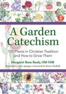 A Garden Catechism: 100 Plants in Christian Tradition and How to Grow Them di Margaret Rose Realy edito da OUR SUNDAY VISITOR