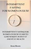 INTERMITTENT FASTING FOR WOMEN OVER 50: di ROSA BLOOM edito da LIGHTNING SOURCE UK LTD