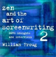 Zen & the Art of Screenwriting 2 di William Froug edito da Silman James Press