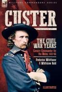 Custer, The Civil War Years, Volume 1 di Frederick Whittaker, Whitelaw Reid edito da LEONAUR
