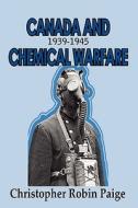 Canada And Chemical Warfare 1939-1945 di Christopher Robin Paige edito da Adlibbed Ltd