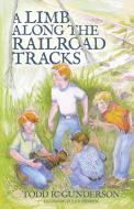 A Limb Along the Railroad Tracks di Todd R. Gunderson edito da LIGHTNING SOURCE INC