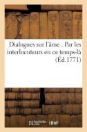 Dialogues Sur L'ame . Par Les Interlocuteurs En Ce Temps-la di SANS AUTEUR edito da Hachette Livre - BNF