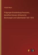 Prägungen Brandenburg-Preussens, betreffend dessen Afrikanische Besitzungen und Außenhandel 1681-1810 di Adolph Meyer edito da Outlook Verlag
