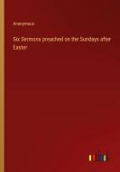 Six Sermons preached on the Sundays after Easter di Anonymous edito da Outlook Verlag