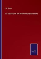 Zur Geschichte des Weimarischen Theaters di E. W. Weber edito da Salzwasser-Verlag