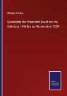 Geschichte der Universita¿t Basel von der Gru¿ndung 1460 bis zur Reformation 1529 di Wilhelm Vischer edito da Salzwasser-Verlag