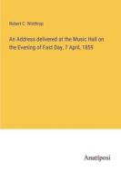 An Address delivered at the Music Hall on the Evening of Fast Day, 7 April, 1859 di Robert C. Winthrop edito da Anatiposi Verlag