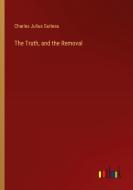 The Truth, and the Removal di Charles Julius Guiteau edito da Outlook Verlag