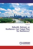 Rebuild, Retreat, or Resilience: Can Taipei Plan for Resilience? di Yu-Shou Su edito da LAP Lambert Academic Publishing
