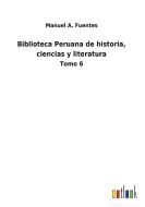 Biblioteca Peruana de historia, ciencias y literatura di Manuel A. Fuentes edito da Outlook Verlag