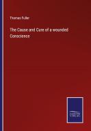 The Cause and Cure of a wounded Conscience di Thomas Fuller edito da Salzwasser-Verlag
