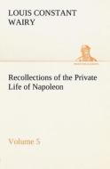 Recollections of the Private Life of Napoleon - Volume 05 di Louis Constant Wairy edito da tredition