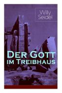 Der Gott Im Treibhaus di Willy Seidel edito da E-artnow