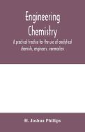 Engineering chemistry; a practical treatise for the use of analytical chemists, engineers, ironmasters, iron founders, s di H. Joshua Phillips edito da Alpha Editions