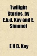 Twilight Stories, By E.h.d. Kay And E. Simonet di E. H. D. Kay edito da General Books Llc