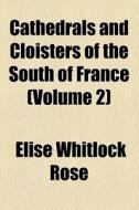 Cathedrals And Cloisters Of The South Of France di Elise Whitlock Rose edito da General Books Llc