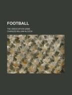 Football; The Association Game di Charles William Alcock edito da Rarebooksclub.com