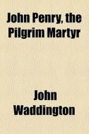 John Penry, The Pilgrim Martyr di John Waddington edito da General Books Llc