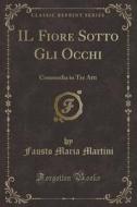 Il Fiore Sotto Gli Occhi: Commedia in Tre Atti (Classic Reprint) di Fausto Maria Martini edito da Forgotten Books