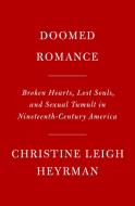 Doomed Romance: Broken Hearts, Lost Souls, and Sexual Tumult in Nineteenth-Century America di Christine Leigh Heyrman edito da KNOPF