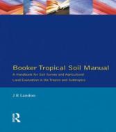 Booker Tropical Soil Manual: A Handbook for Soil Survey and           Agricultural Land Evaluation in the Tropics and Su di J. R. Landon edito da Pearson Education