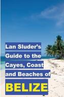 Lan Sluder's Guide to the Cayes, Coast and Beaches of Belize di Lan Sluder edito da LIGHTNING SOURCE INC