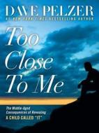 Too Close to Me: The Middle-Aged Consequences of Revealing a Child Called "It" di Dave Pelzer, David J. Pelzer edito da Rosettabooks
