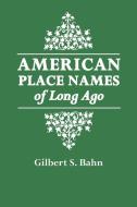 American Place Names of Long Ago. a Republication of the Index to Cram's Unrivaled Atlas of the World as Based on the Ce di Gilbert S. Bahn edito da Genealogical Publishing Company