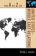 A to Z of United States-Middle East Relations di Peter L. Hahn edito da Rowman and Littlefield