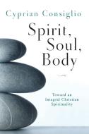 Spirit, Soul, Body: Toward an Integral Christian Spirituality di Cyprian Consiglio edito da LITURGICAL PR