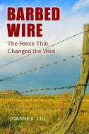 Barbed Wire: The Fence That Changed the West di Joanne S. Liu edito da MOUNTAIN PR