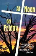 At Noon on Friday: Lenten Series on the Seven Last Words di Richard C. Hoefler edito da CSS Publishing Company