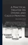 A Practical Treatise On Dyeing and Calico-Printing: Including the Latest Inventions and Improvements; Also a Description of the Origin, Manufacture, U di Edward Andrew Parnell edito da LEGARE STREET PR
