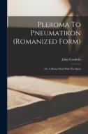 Pleroma To Pneumatikon (romanized Form): Or, A Being Filled With The Spirit di John Goodwin edito da LEGARE STREET PR