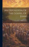 An Exposition Of The Gospel Of John di William Kelly edito da LEGARE STREET PR