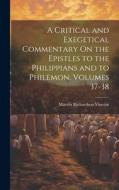 A Critical and Exegetical Commentary On the Epistles to the Philippians and to Philemon, Volumes 37-38 di Marvin Richardson Vincent edito da LEGARE STREET PR