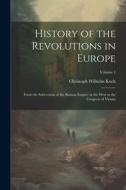 History of the Revolutions in Europe; From the Subversion of the Roman Empire in the West to the Congress of Vienna; Volume 1 di Christoph Wilhelm Koch edito da LEGARE STREET PR