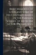 Brief Memories of Louis and Some of his Contemporaries in the Parisian School of Medicine of Forty Years ago. [microform] di Henry Bowditch edito da LEGARE STREET PR