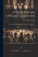 A Quip for an Upstart Courtier; Or, a Quaint Dispute Between Velvet Breeches and Cloth-Breeches di Robert Greene edito da LEGARE STREET PR
