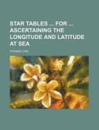 Star Tables for Ascertaining the Longitude and Latitude at Sea di Thomas Lynn edito da Rarebooksclub.com